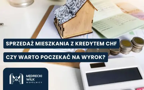 Sprzedaż mieszkania z kredytem CHF. Czy warto czekać na wyrok? Rozważasz sprzedaż nieruchomości obciążonej kredytem frankowicze?